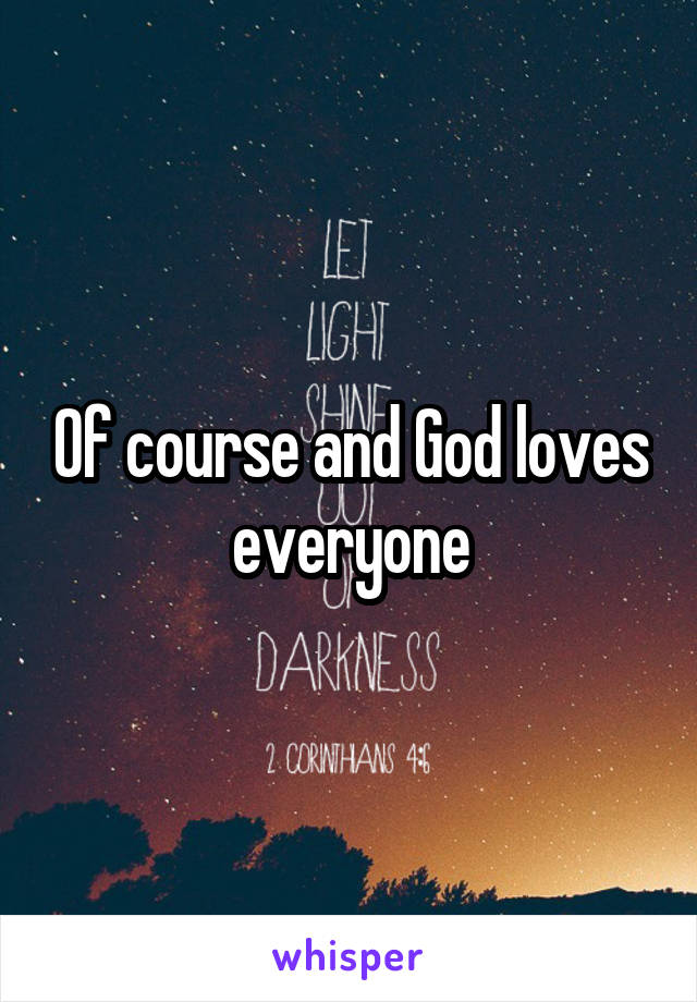 Of course and God loves everyone