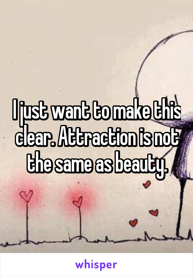 I just want to make this clear. Attraction is not the same as beauty.