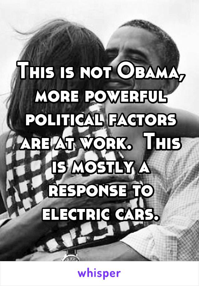 This is not Obama, more powerful political factors are at work.  This is mostly a response to electric cars.
