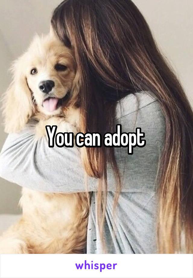 You can adopt 