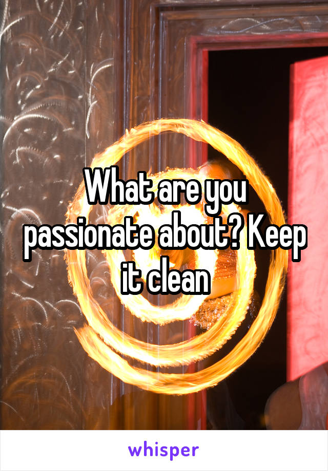What are you passionate about? Keep it clean