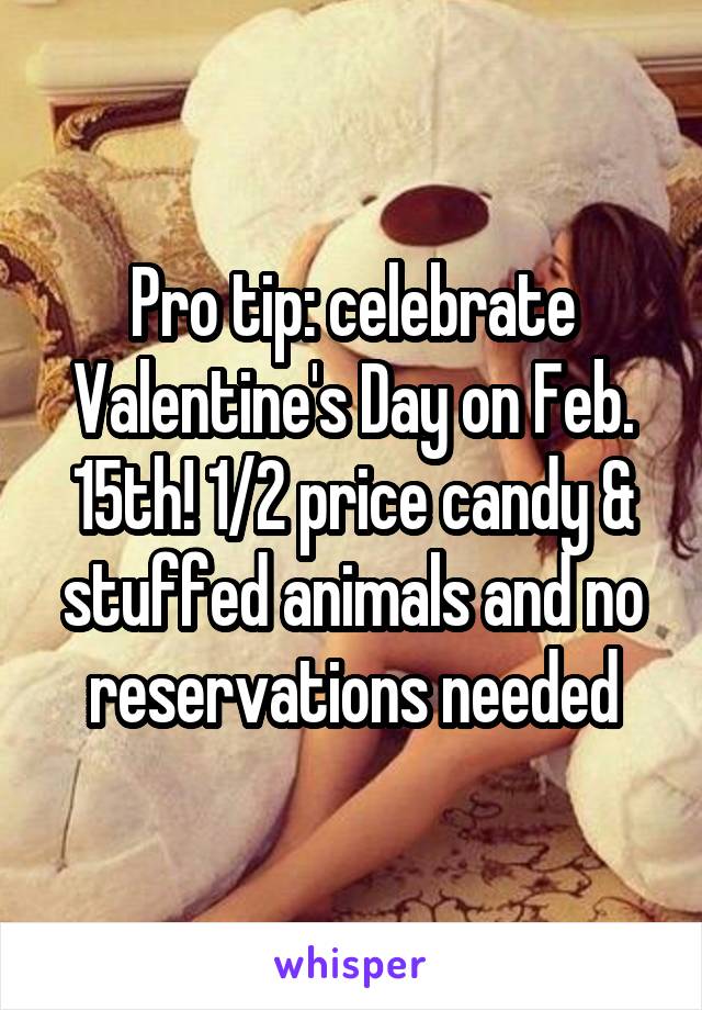 Pro tip: celebrate Valentine's Day on Feb. 15th! 1/2 price candy & stuffed animals and no reservations needed
