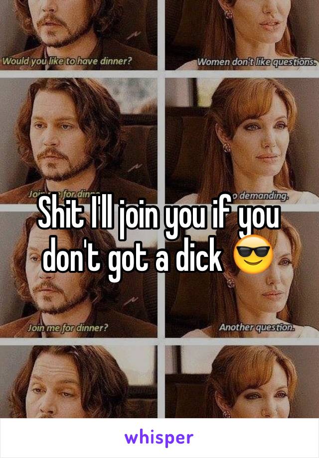 Shit I'll join you if you don't got a dick 😎