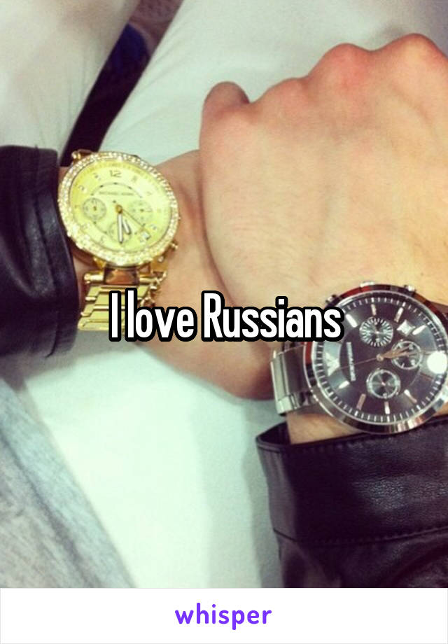 I love Russians