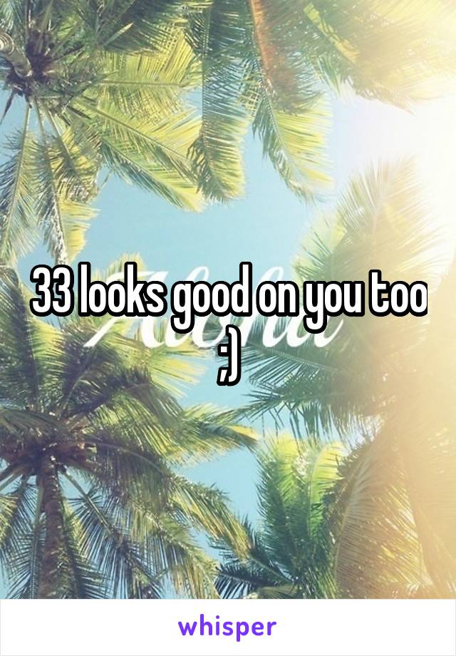 33 looks good on you too ;)