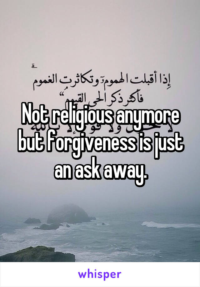 Not religious anymore but forgiveness is just an ask away.