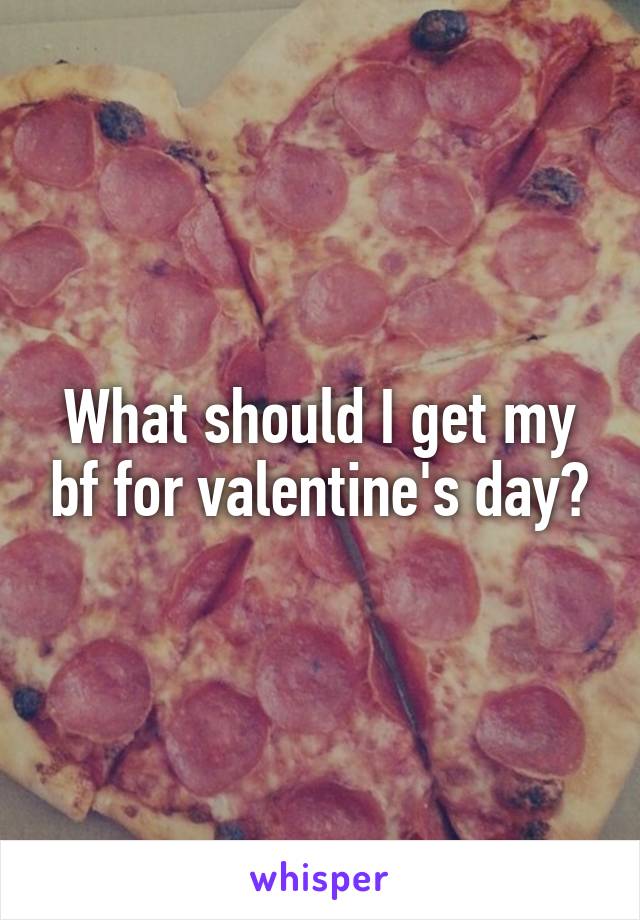 What should I get my bf for valentine's day?