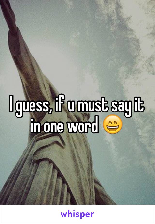 I guess, if u must say it in one word 😄