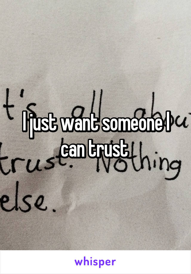 I just want someone I can trust 