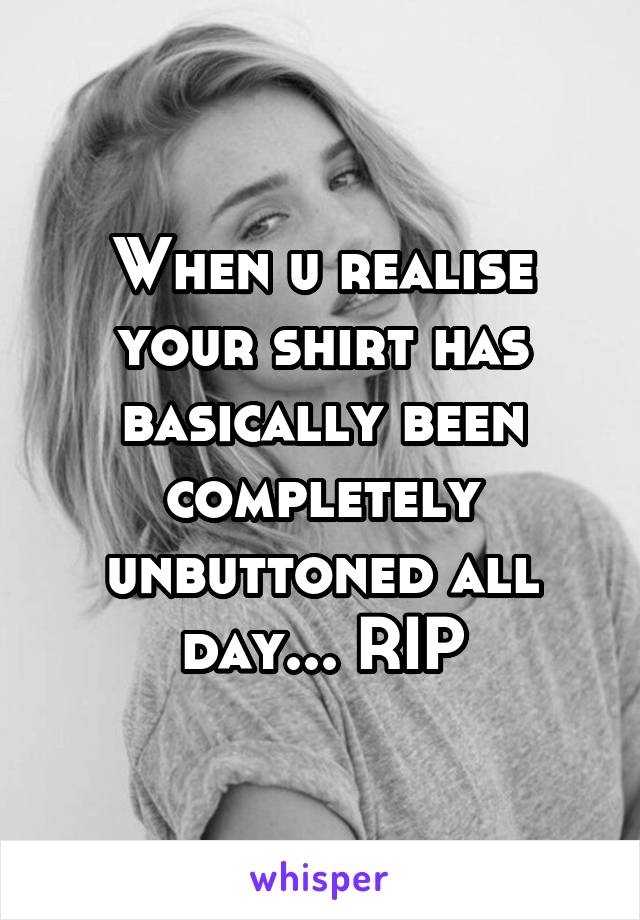 When u realise your shirt has basically been completely unbuttoned all day... RIP