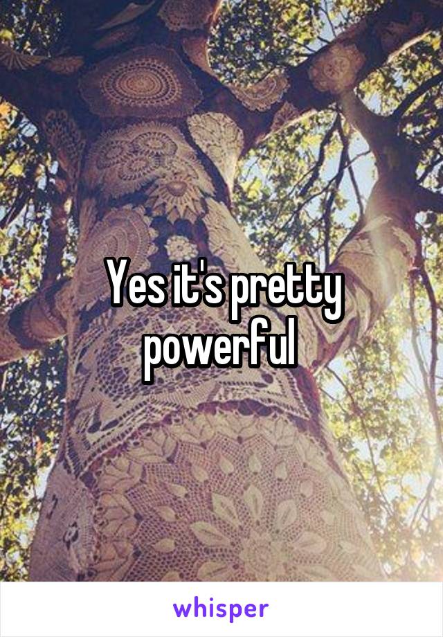 Yes it's pretty powerful 