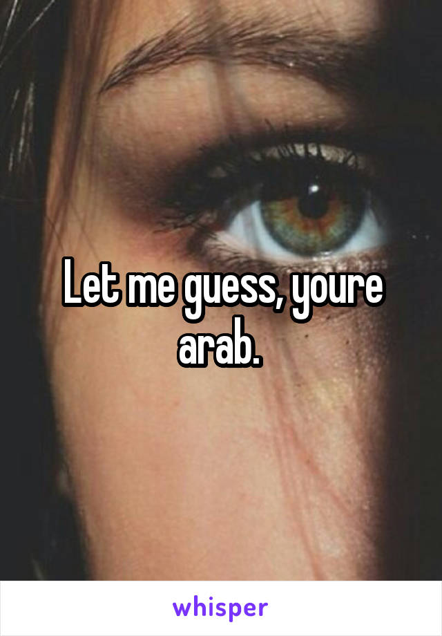 Let me guess, youre arab. 