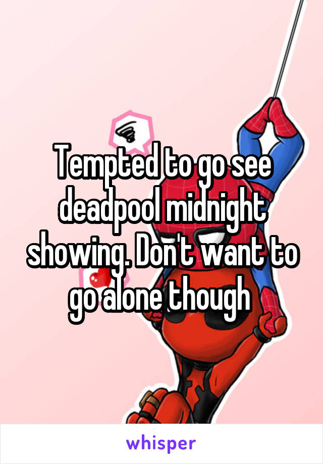 Tempted to go see deadpool midnight showing. Don't want to go alone though 