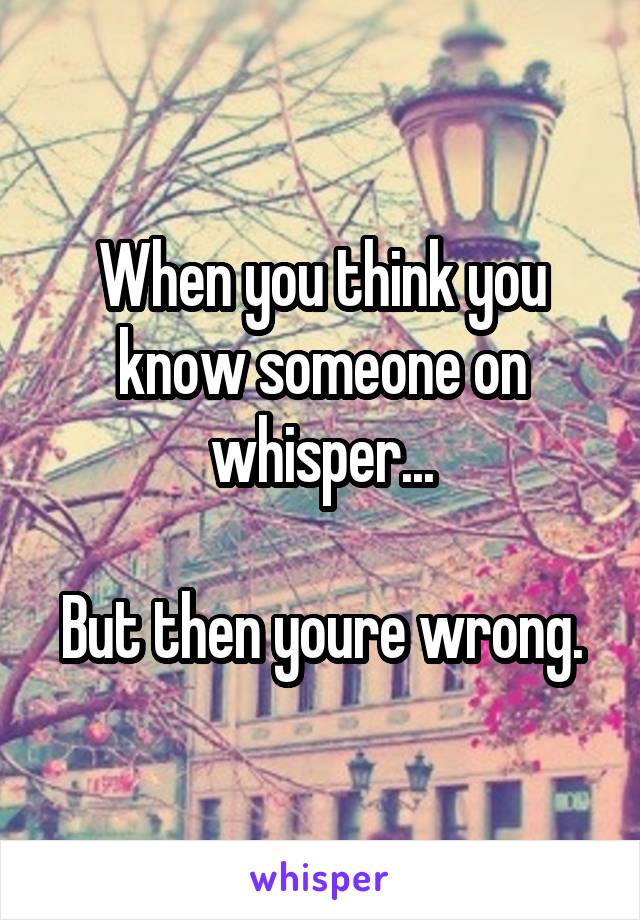 When you think you know someone on whisper...

But then youre wrong.