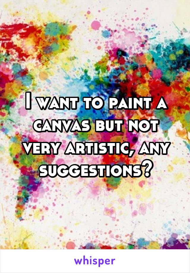 I want to paint a canvas but not very artistic, any suggestions?
