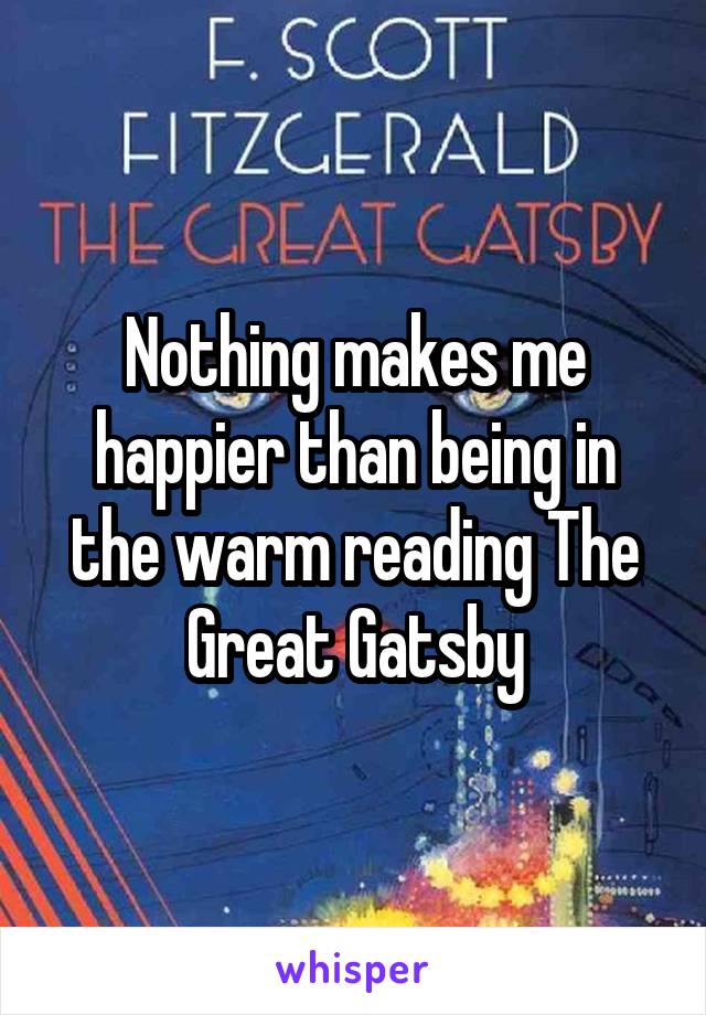 Nothing makes me happier than being in the warm reading The Great Gatsby