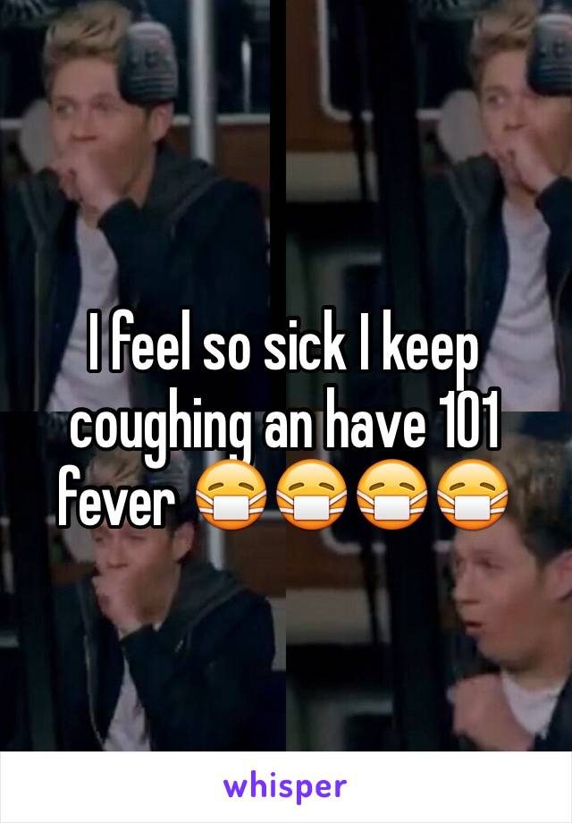 I feel so sick I keep coughing an have 101 fever 😷😷😷😷