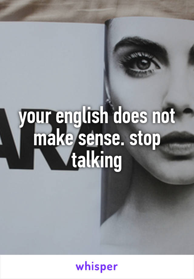 your english does not make sense. stop talking