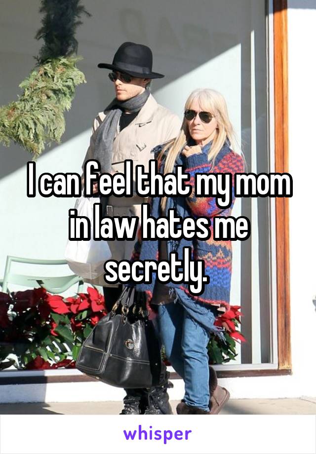 I can feel that my mom in law hates me secretly. 