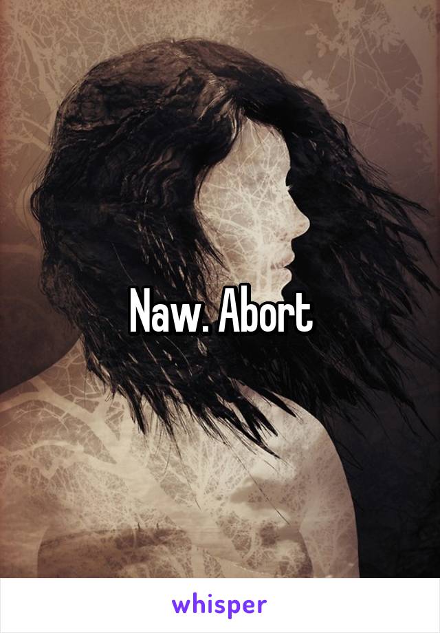 Naw. Abort