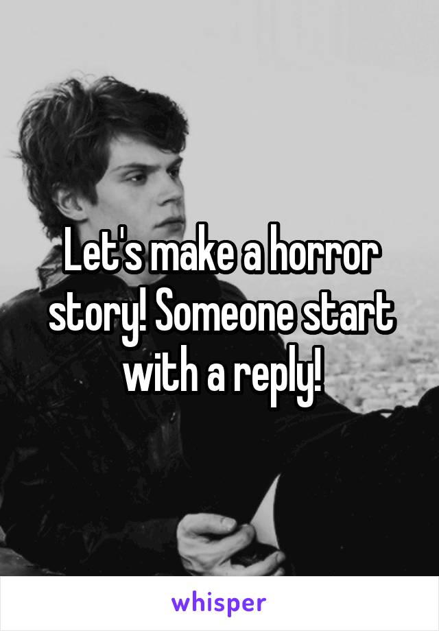 Let's make a horror story! Someone start with a reply!