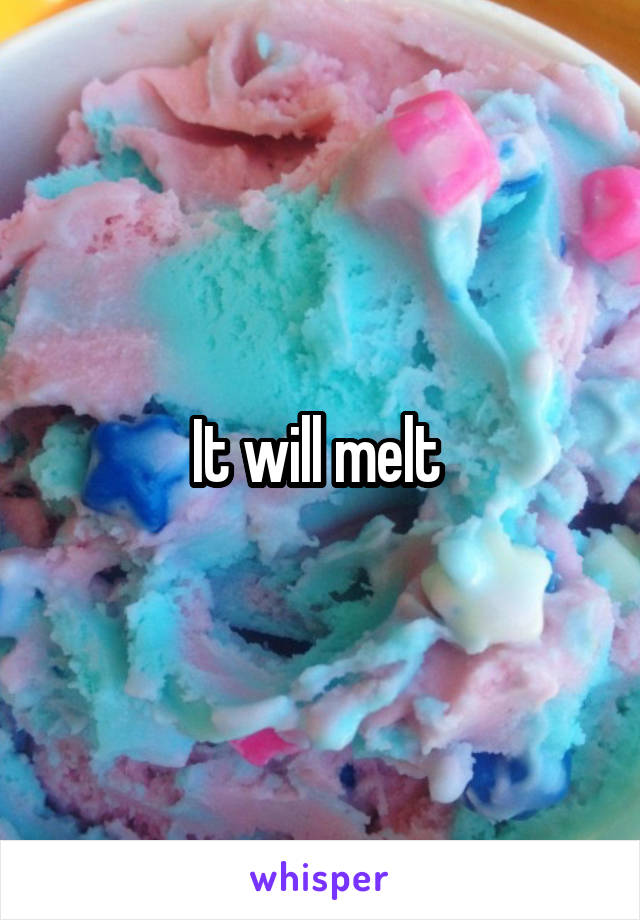 It will melt 
