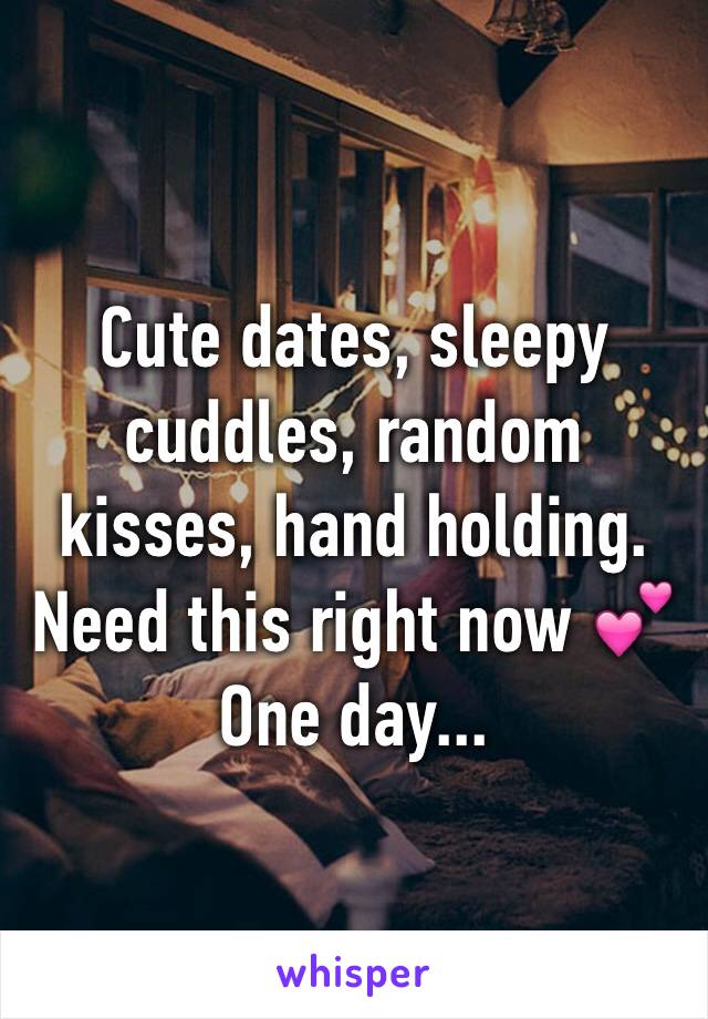 Cute dates, sleepy cuddles, random kisses, hand holding. 
Need this right now 💕 
One day...