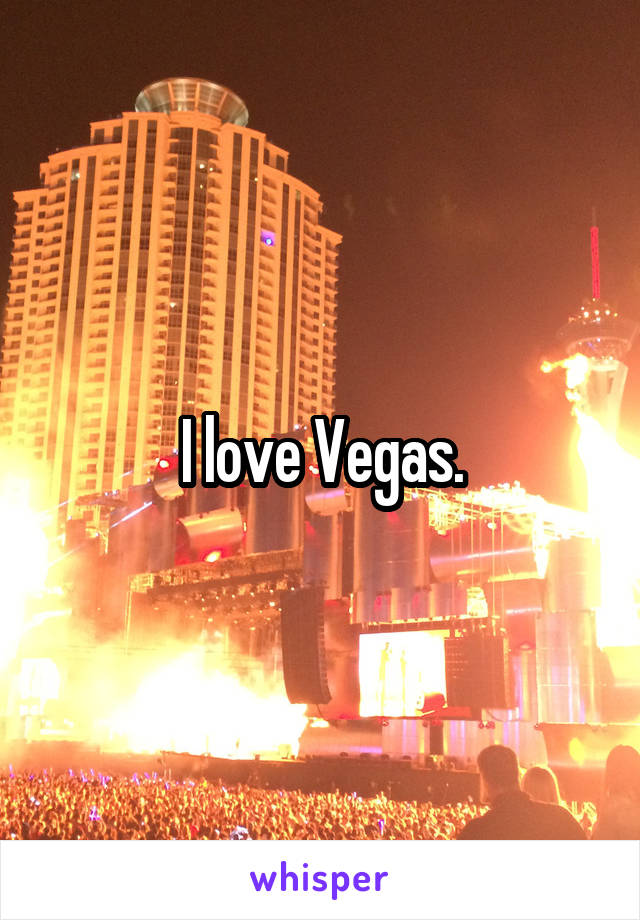 I love Vegas.