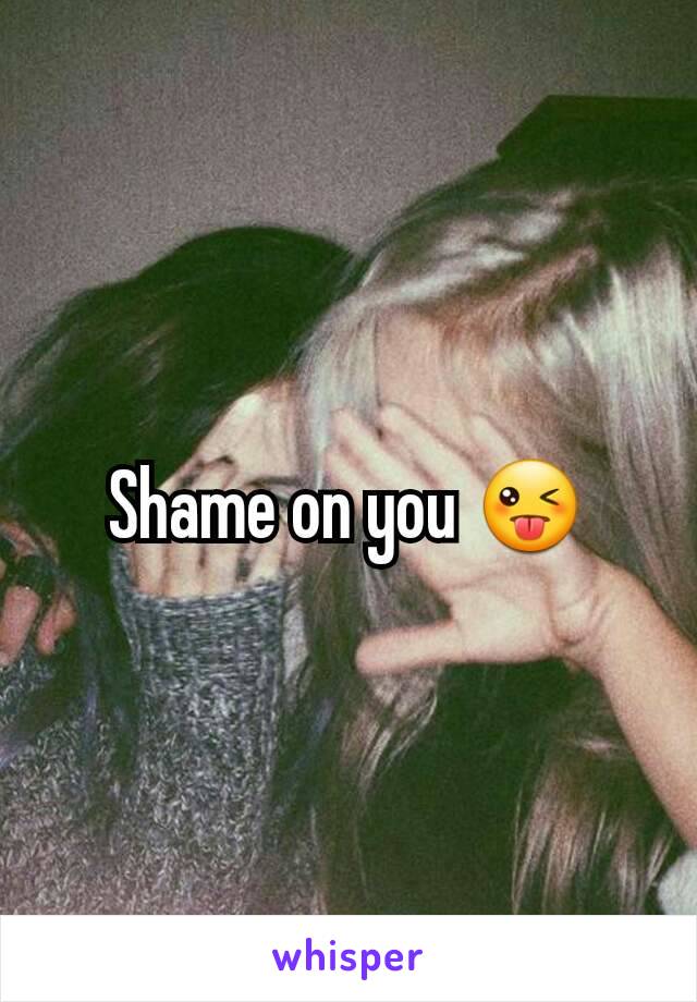 Shame on you 😜