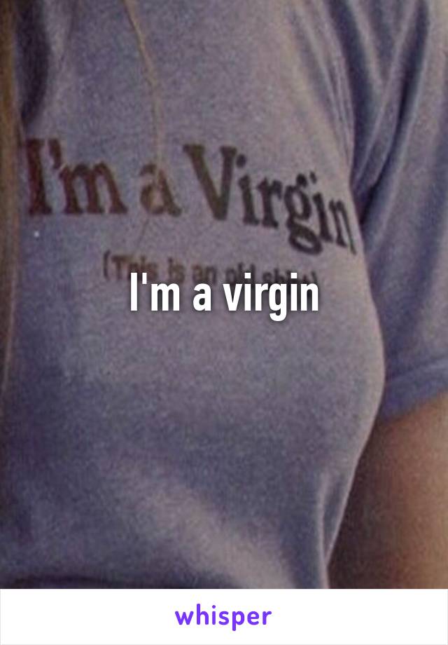 I'm a virgin
