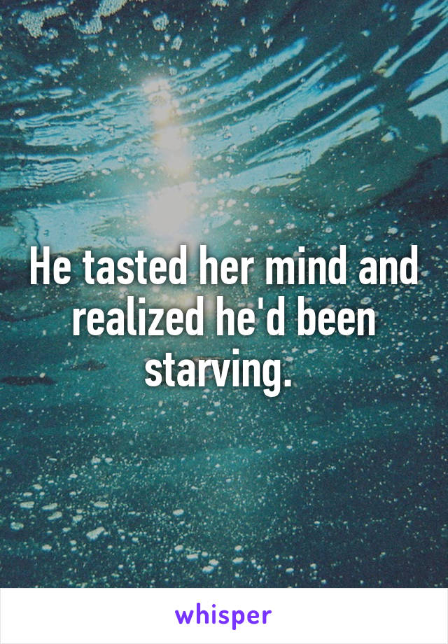He tasted her mind and realized he'd been starving. 