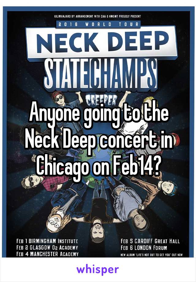 Anyone going to the Neck Deep concert in Chicago on Feb14?