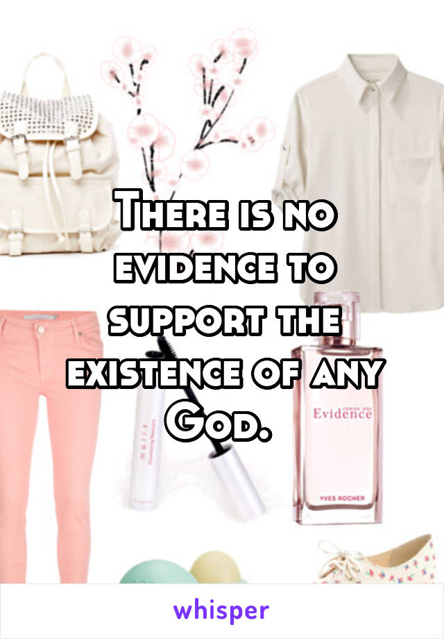 There is no evidence to support the existence of any God. 
