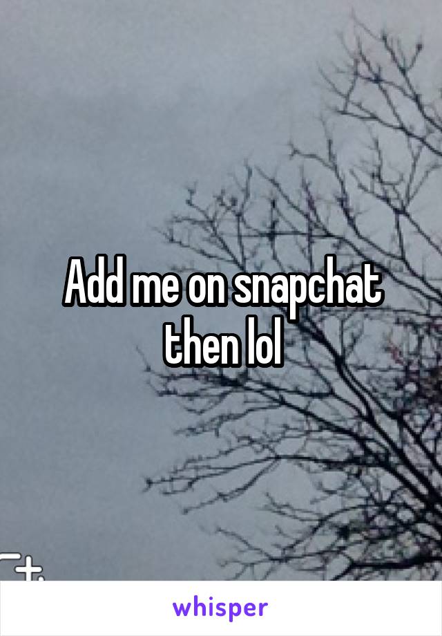 Add me on snapchat then lol