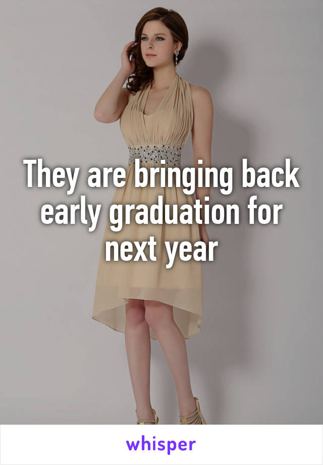 They are bringing back early graduation for next year
