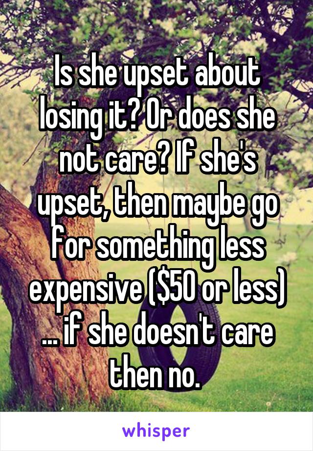 Is she upset about losing it? Or does she not care? If she's upset, then maybe go for something less expensive ($50 or less) ... if she doesn't care then no. 