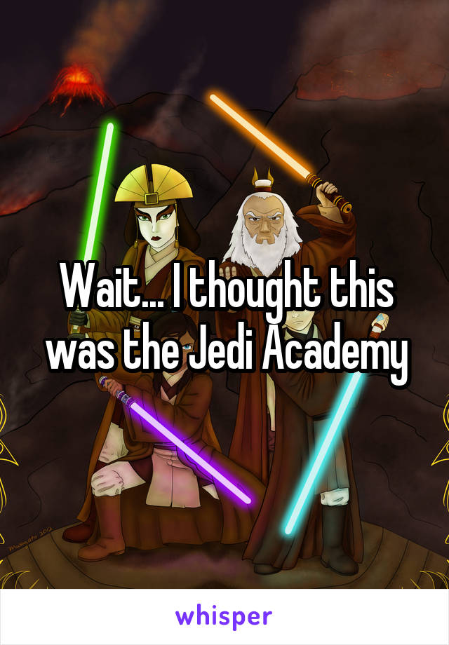 Wait... I thought this was the Jedi Academy