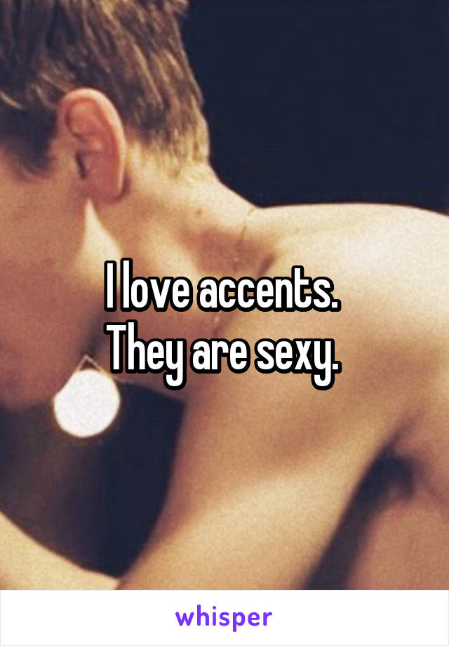 I love accents. 
They are sexy. 