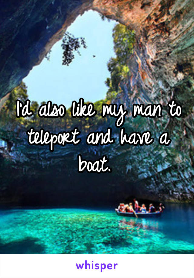 I'd also like my man to teleport and have a boat. 