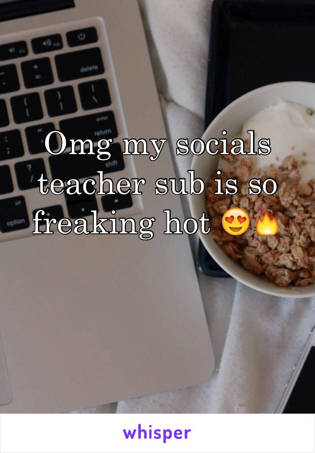 Omg my socials teacher sub is so freaking hot 😍🔥
