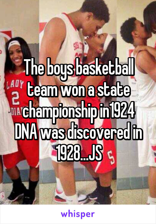 The boys basketball team won a state championship in1924 DNA was discovered in 1928…JS