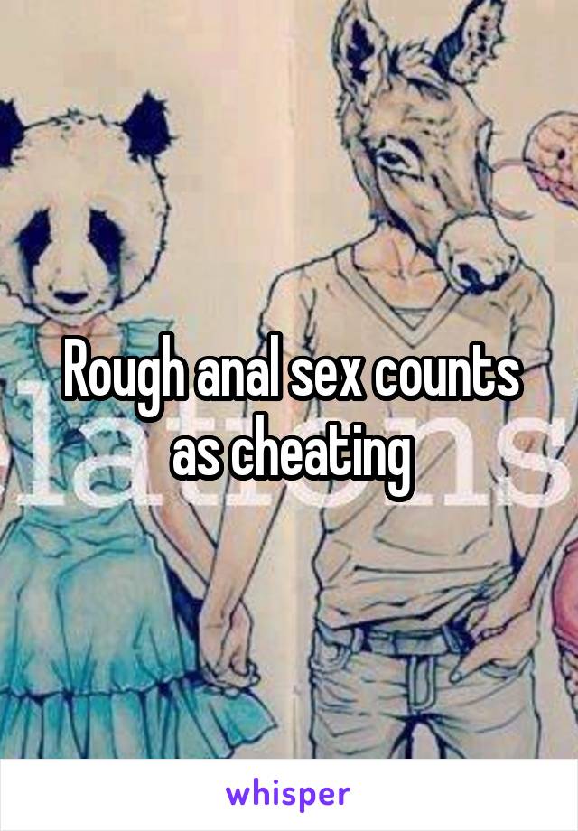 Rough anal sex counts as cheating