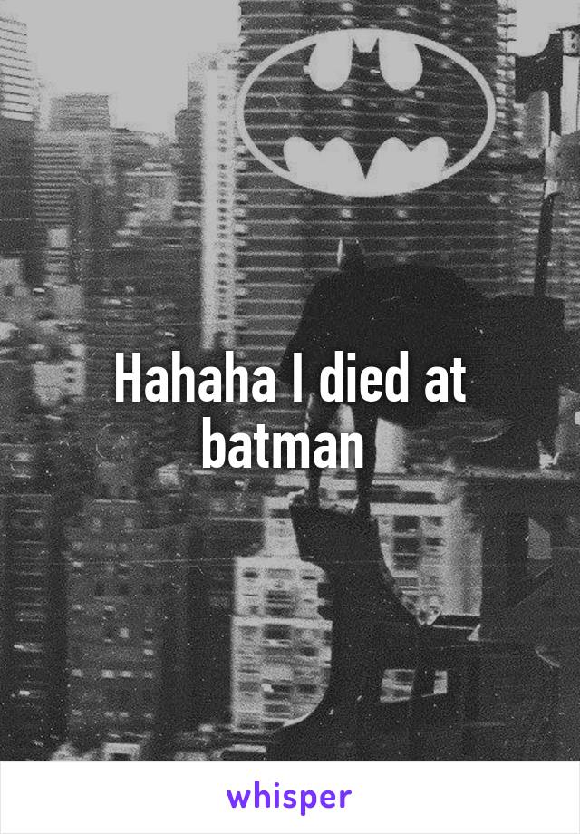 Hahaha I died at batman 