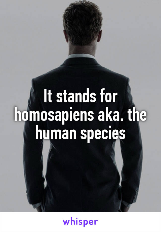 It stands for homosapiens aka. the human species