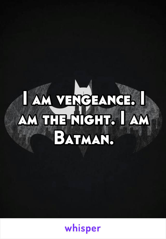 I am vengeance. I am the night. I am Batman.