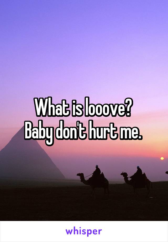 What is looove? 
Baby don't hurt me. 
