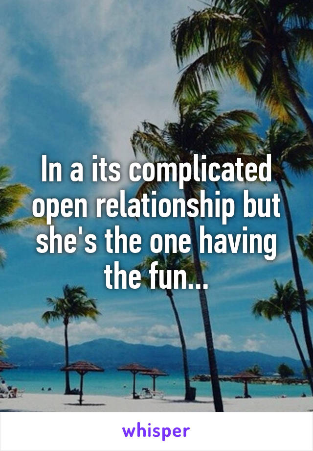 In a its complicated open relationship but she's the one having the fun...