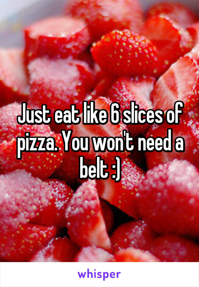 Just eat like 6 slices of pizza. You won't need a belt :)