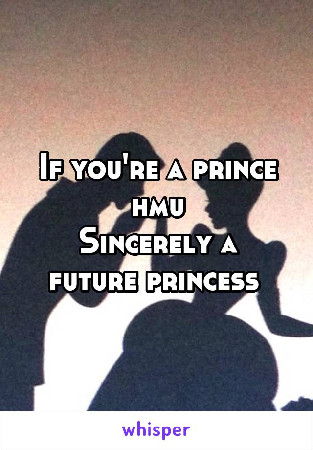 If you're a prince hmu
Sincerely a future princess 
