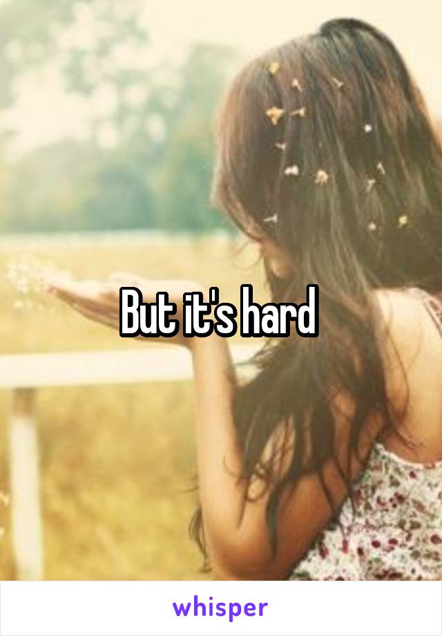 But it's hard 